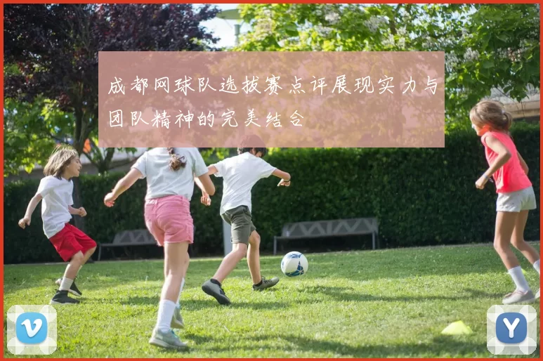 成都网球队选拔赛点评展现实力与团队精神的完美结合