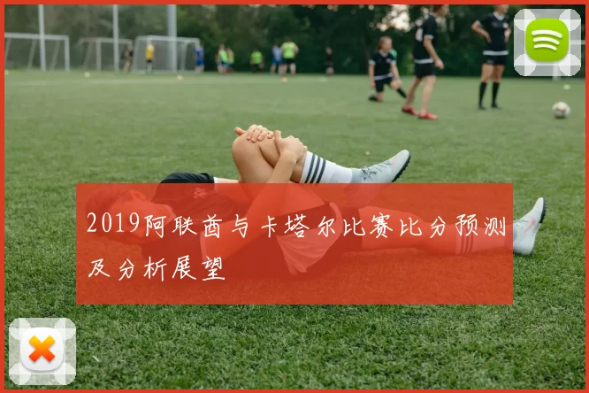 2019阿联酋与卡塔尔比赛比分预测及分析展望