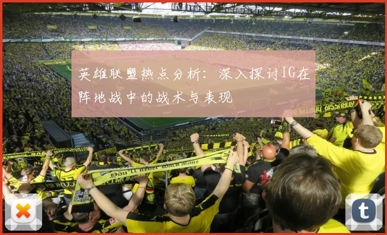 英雄联盟热点分析：深入探讨IG在阵地战中的战术与表现