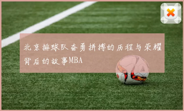 北京排球队奋勇拼搏的历程与荣耀背后的故事MBA