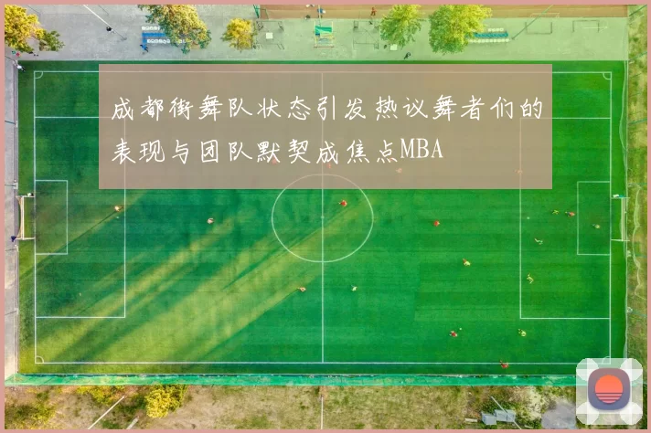 成都街舞队状态引发热议舞者们的表现与团队默契成焦点MBA