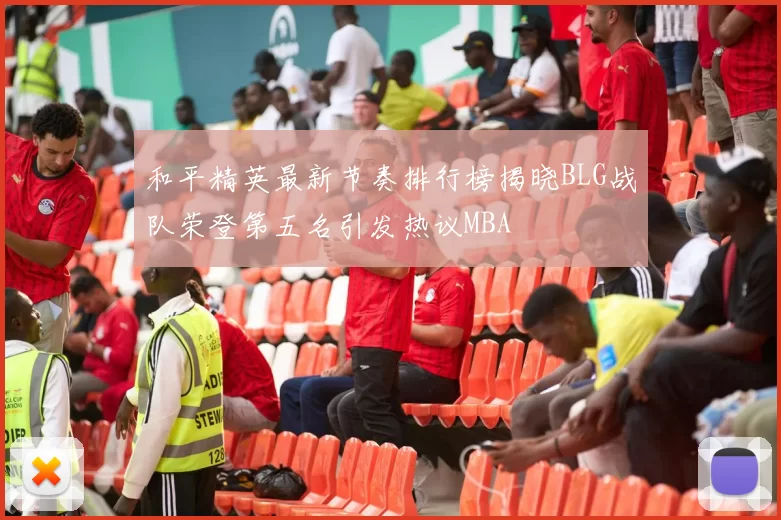 和平精英最新节奏排行榜揭晓BLG战队荣登第五名引发热议MBA