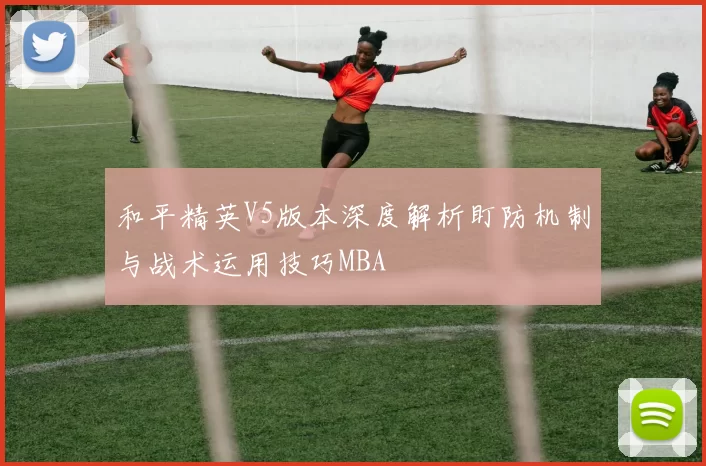 和平精英V5版本深度解析盯防机制与战术运用技巧MBA