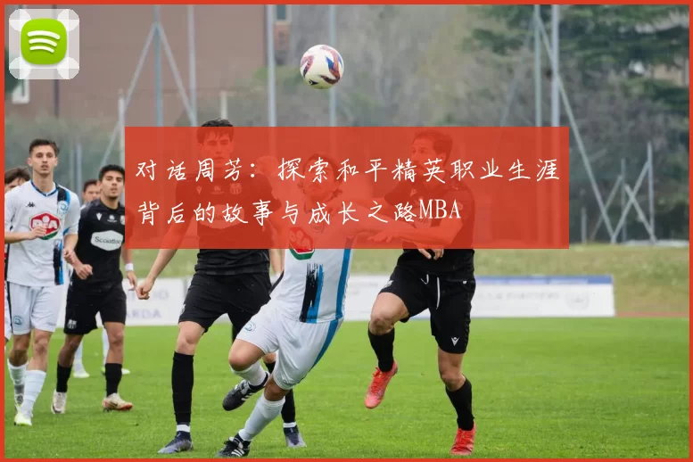 对话周芳：探索和平精英职业生涯背后的故事与成长之路MBA