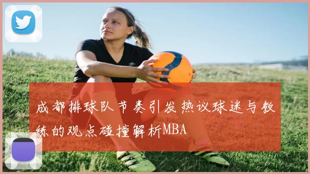 成都排球队节奏引发热议球迷与教练的观点碰撞解析MBA