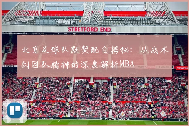 北京足球队默契配合揭秘：从战术到团队精神的深度解析MBA