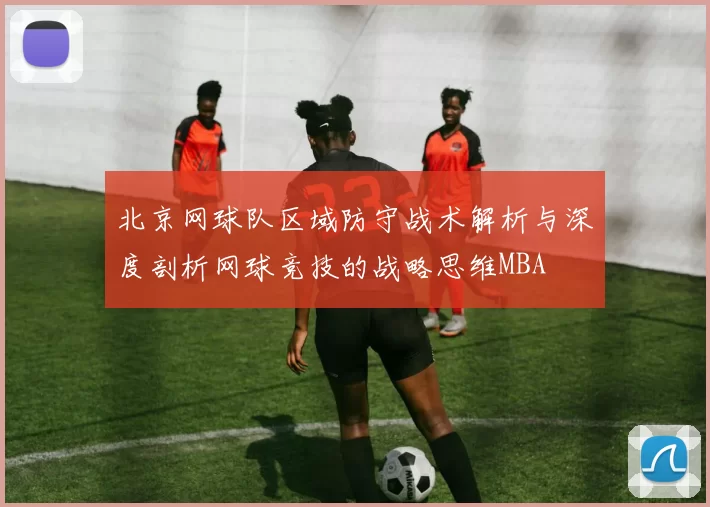 北京网球队区域防守战术解析与深度剖析网球竞技的战略思维MBA