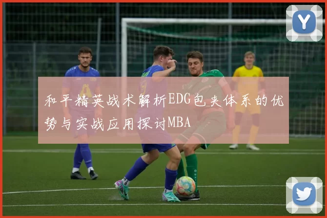 和平精英战术解析EDG包夹体系的优势与实战应用探讨MBA