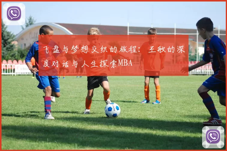 飞盘与梦想交织的旅程：王敏的深度对话与人生探索MBA
