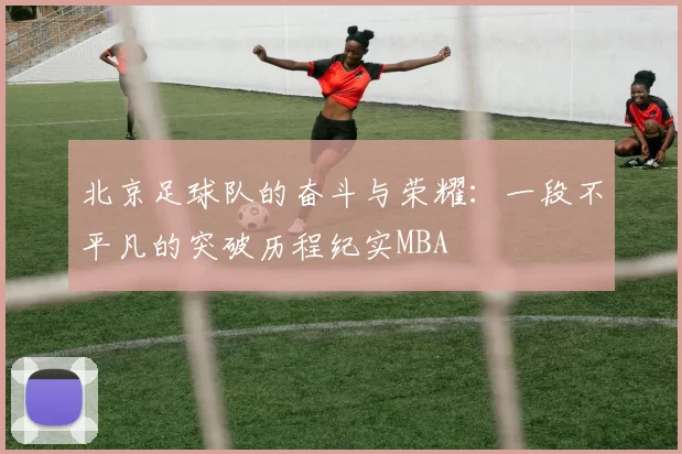 北京足球队的奋斗与荣耀：一段不平凡的突破历程纪实MBA