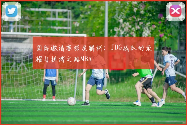 国际邀请赛深度解析：JDG战队的荣耀与拼搏之路MBA