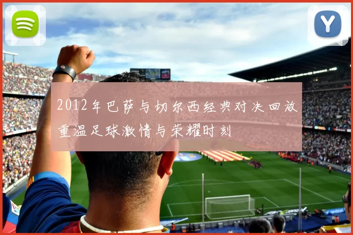 2012年巴萨与切尔西经典对决回放重温足球激情与荣耀时刻